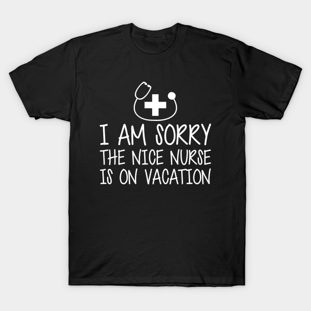 Nurse - I'm sorry the nice nurse is on vacation w T-Shirt by KC Happy Shop